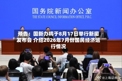 预告:国新办将于8月17日举行新闻发布会 介绍2026年7月份国民经济运行情况-第2张图片