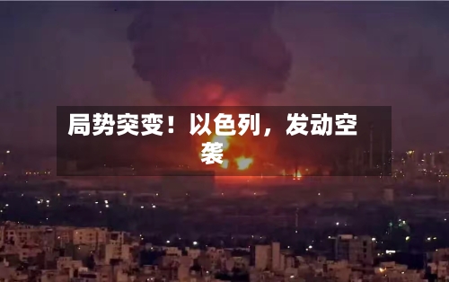 局势突变！以色列	，发动空袭-第2张图片