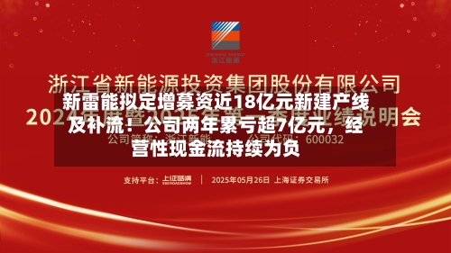 新雷能拟定增募资近18亿元新建产线及补流！公司两年累亏超7亿元，经营性现金流持续为负-第2张图片