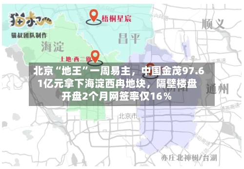 北京“地王	”一周易主，中国金茂97.61亿元拿下海淀西冉地块，隔壁楼盘开盘2个月网签率仅16％-第2张图片