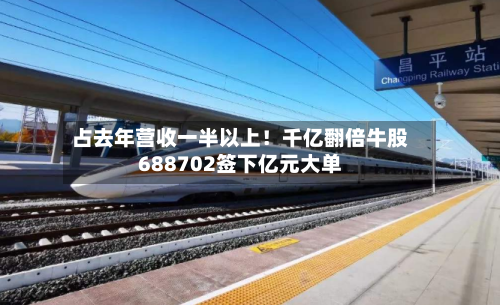 占去年营收一半以上！千亿翻倍牛股688702签下亿元大单-第2张图片