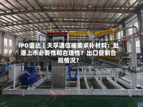 IPO雷达丨天孚通信被要求补材料:赴港上市必要性和合理性?出口管制合规情况?-第3张图片