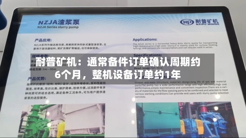 耐普矿机：通常备件订单确认周期约6个月，整机设备订单约1年-第2张图片