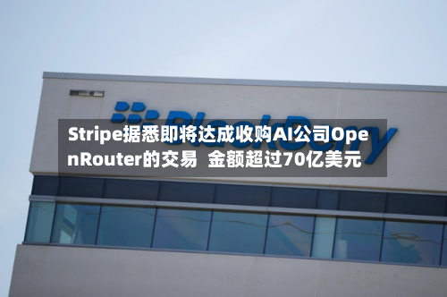 Stripe据悉即将达成收购AI公司OpenRouter的交易 金额超过70亿美元-第2张图片