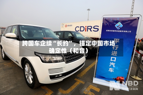 跨国车企续“长约”，锚定中国市场确定性（和音）-第2张图片