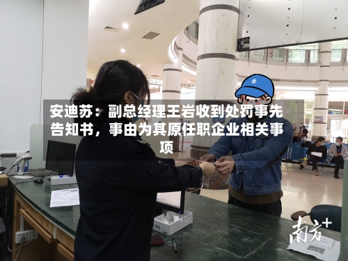 安迪苏：副总经理王岩收到处罚事先告知书，事由为其原任职企业相关事项-第3张图片