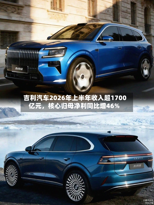 吉利汽车2026年上半年收入超1700亿元	，核心归母净利同比增46%-第2张图片