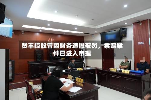 贤丰控股曾因财务造假被罚，索赔案件已进入审理-第3张图片