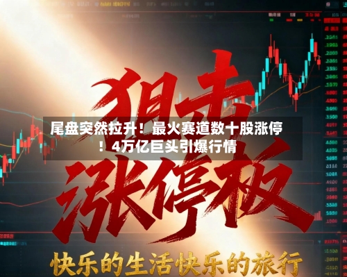 尾盘突然拉升!最火赛道数十股涨停!4万亿巨头引爆行情-第2张图片