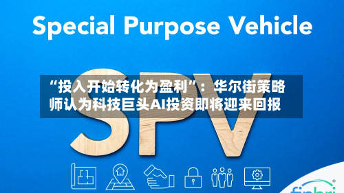 “投入开始转化为盈利”：华尔街策略师认为科技巨头AI投资即将迎来回报