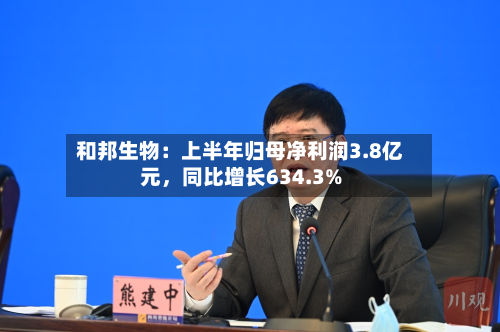 和邦生物：上半年归母净利润3.8亿元	，同比增长634.3%-第2张图片