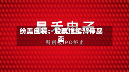 纷美包装：股票继续暂停买卖-第3张图片
