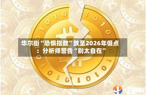 华尔街“恐惧指数”跌至2026年低点：分析师警告“别太自在”