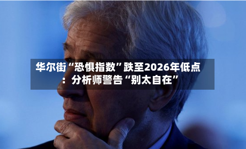 华尔街“恐惧指数”跌至2026年低点：分析师警告“别太自在”-第3张图片