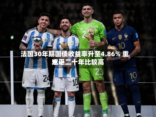 法国30年期国债收益率升至4.86% 重返近二十年比较高水平