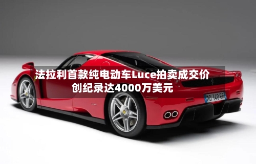 法拉利首款纯电动车Luce拍卖成交价创纪录达4000万美元-第3张图片