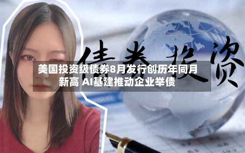 美国投资级债券8月发行创历年同月新高 AI基建推动企业举债