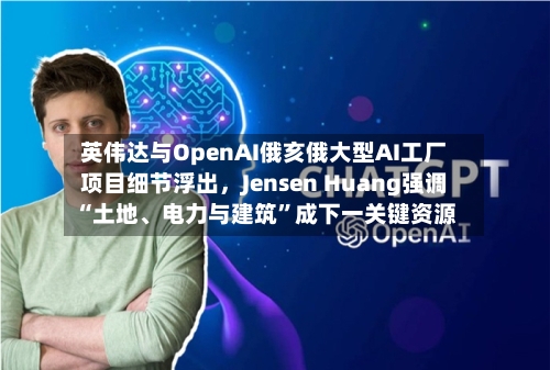 英伟达与OpenAI俄亥俄大型AI工厂项目细节浮出，Jensen Huang强调“土地、电力与建筑”成下一关键资源