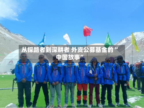从探路者到深耕者 外资公募基金的“中国故事	”-第1张图片
