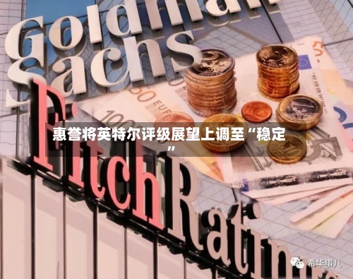 惠誉将英特尔评级展望上调至“稳定”