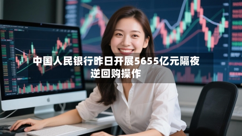 中国人民银行昨日开展5655亿元隔夜逆回购操作-第2张图片