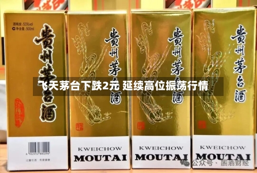 飞天茅台下跌2元 延续高位振荡行情-第3张图片
