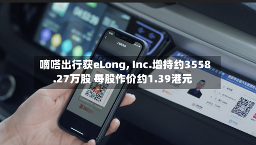 嘀嗒出行获eLong, Inc.增持约3558.27万股 每股作价约1.39港元-第2张图片