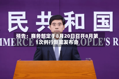 预告:商务部定于8月20日召开8月第1次例行新闻发布会-第2张图片