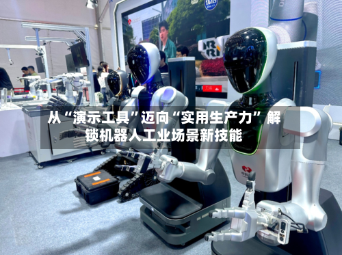 从“演示工具	”迈向“实用生产力” 解锁机器人工业场景新技能-第2张图片