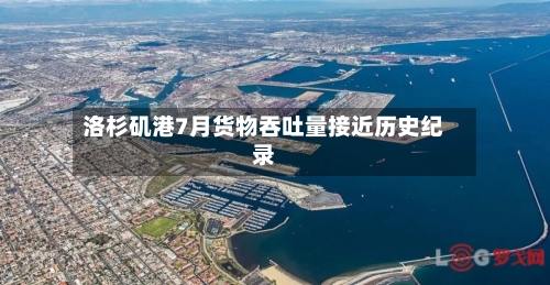 洛杉矶港7月货物吞吐量接近历史纪录