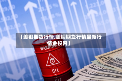 【美铜期货行情,美铜期货行情最新行情金投网】-第2张图片