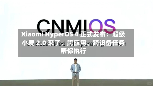 Xiaomi HyperOS 4 正式发布：超级小爱 2.0 来了，跨应用、跨设备任务帮你执行-第1张图片