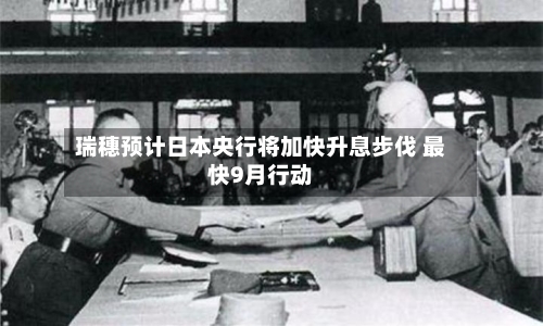 瑞穗预计日本央行将加快升息步伐 最快9月行动-第2张图片