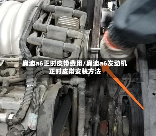 奥迪a6正时皮带费用/奥迪a6发动机正时皮带安装方法