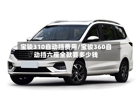 宝骏310自动挡费用/宝骏360自动挡六座全款要多少钱-第3张图片