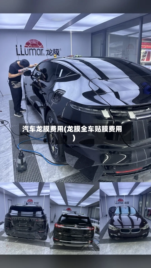 汽车龙膜费用(龙膜全车贴膜费用)