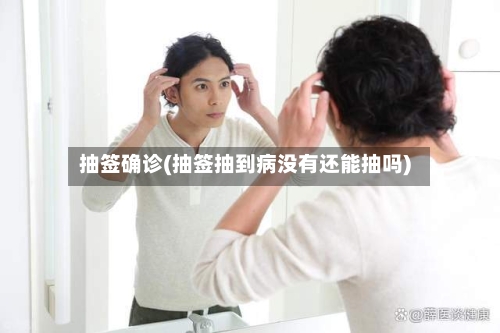 抽签确诊(抽签抽到病没有还能抽吗)