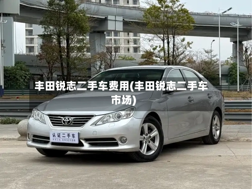 丰田锐志二手车费用(丰田锐志二手车市场)-第3张图片