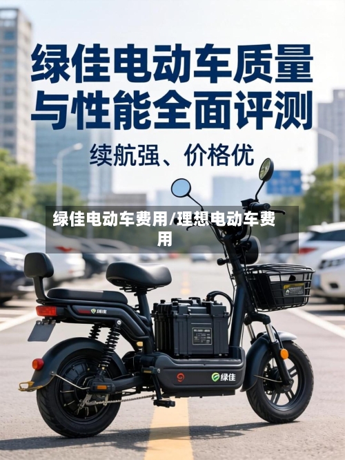 绿佳电动车费用/理想电动车费用-第3张图片