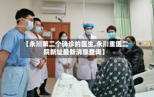 【永川第二个确诊的医生,永川重医二院新址最新消息查询】