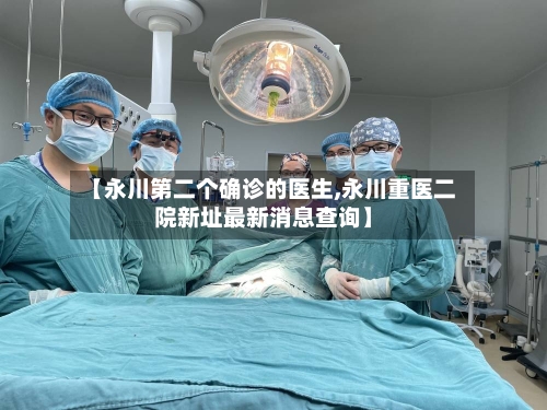 【永川第二个确诊的医生,永川重医二院新址最新消息查询】-第2张图片