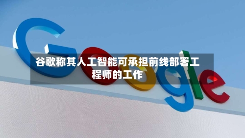 谷歌称其人工智能可承担前线部署工程师的工作-第1张图片