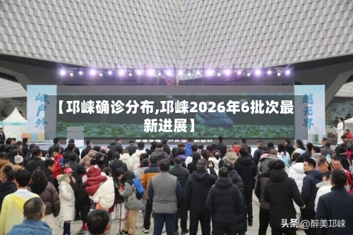 【邛崃确诊分布,邛崃2026年6批次最新进展】-第2张图片