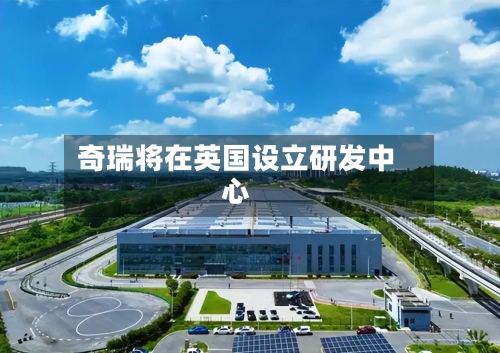 奇瑞将在英国设立研发中心