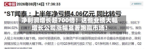 净利润增长超700倍！这些业绩大幅增长公司涨幅显著跑赢市场！-第3张图片