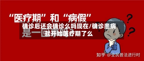 确诊后还会确诊么吗现在/确诊患病就开始医疗期了么-第3张图片