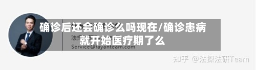 确诊后还会确诊么吗现在/确诊患病就开始医疗期了么