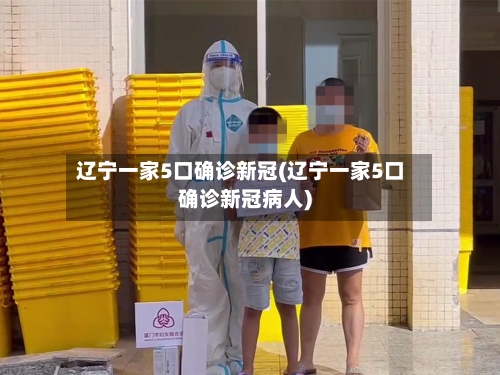 辽宁一家5口确诊新冠(辽宁一家5口确诊新冠病人)-第3张图片