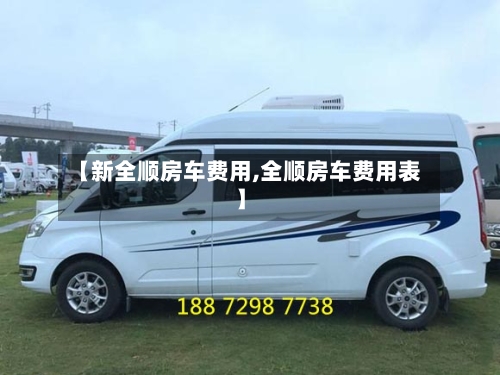 【新全顺房车费用,全顺房车费用表】-第3张图片