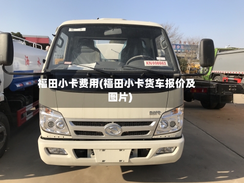 福田小卡费用(福田小卡货车报价及图片)-第3张图片
